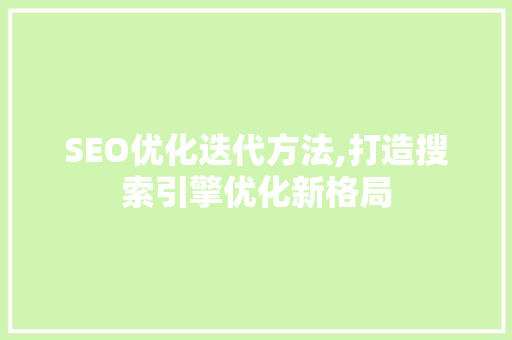 SEO优化迭代方法,打造搜索引擎优化新格局