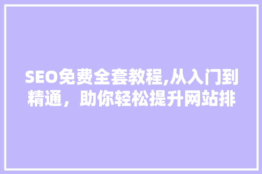 SEO免费全套教程,从入门到精通，助你轻松提升网站排名