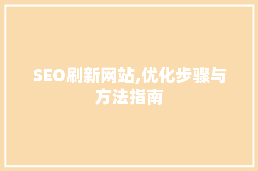 SEO刷新网站,优化步骤与方法指南