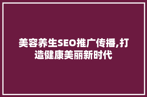 美容养生SEO推广传播,打造健康美丽新时代