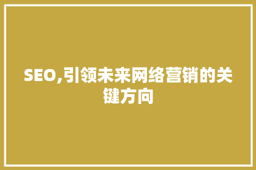 SEO,引领未来网络营销的关键方向