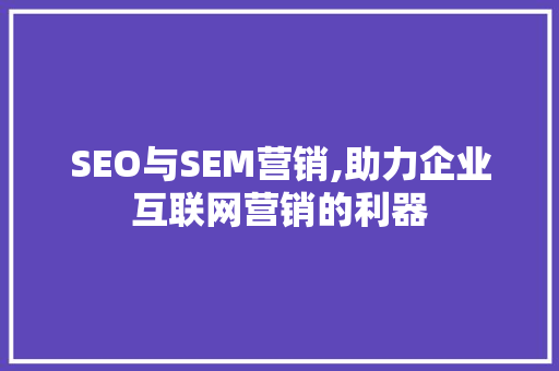 SEO与SEM营销,助力企业互联网营销的利器