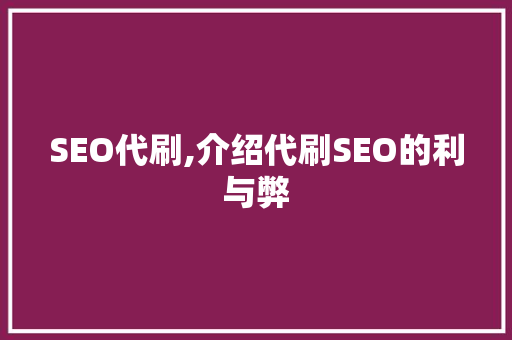 SEO代刷,介绍代刷SEO的利与弊