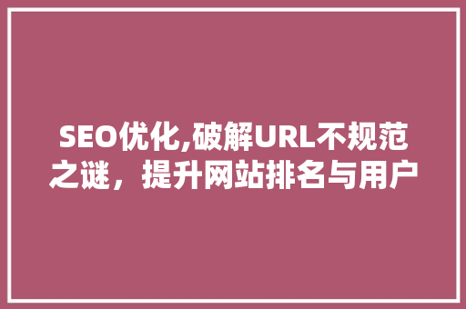 SEO优化,破解URL不规范之谜，提升网站排名与用户体验