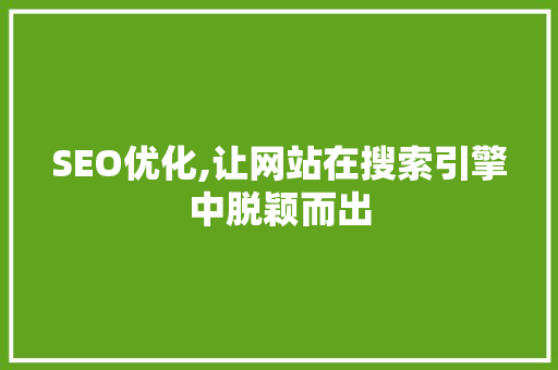 SEO优化,让网站在搜索引擎中脱颖而出