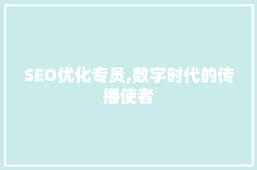SEO优化专员,数字时代的传播使者