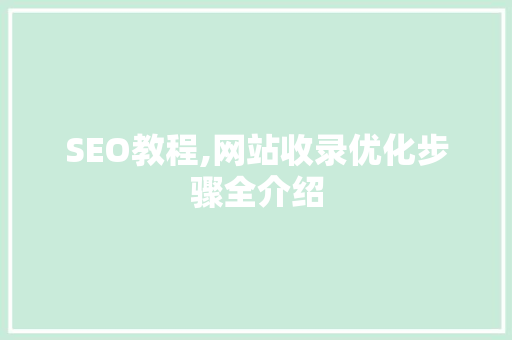 SEO教程,网站收录优化步骤全介绍