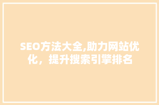 SEO方法大全,助力网站优化，提升搜索引擎排名
