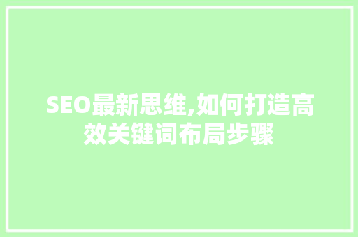 SEO最新思维,如何打造高效关键词布局步骤