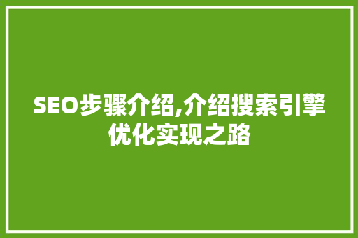 SEO步骤介绍,介绍搜索引擎优化实现之路