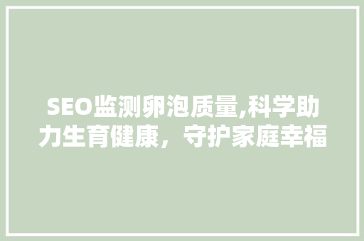 SEO监测卵泡质量,科学助力生育健康，守护家庭幸福