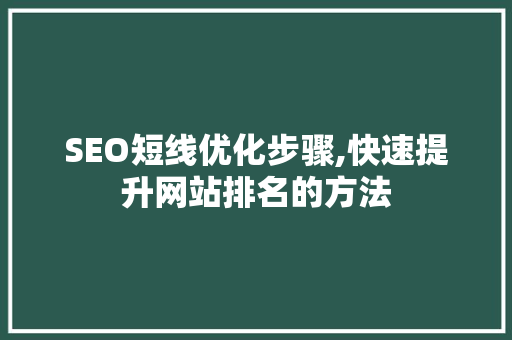 SEO短线优化步骤,快速提升网站排名的方法