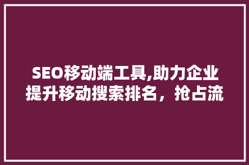 SEO移动端工具,助力企业提升移动搜索排名，抢占流量红利