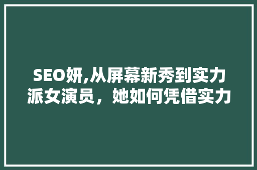 SEO妍,从屏幕新秀到实力派女演员，她如何凭借实力征服观众
