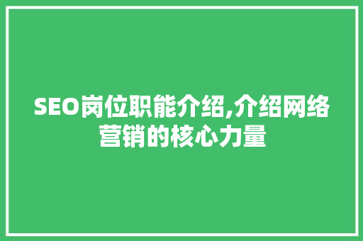 SEO岗位职能介绍,介绍网络营销的核心力量