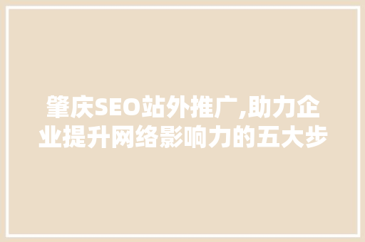肇庆SEO站外推广,助力企业提升网络影响力的五大步骤