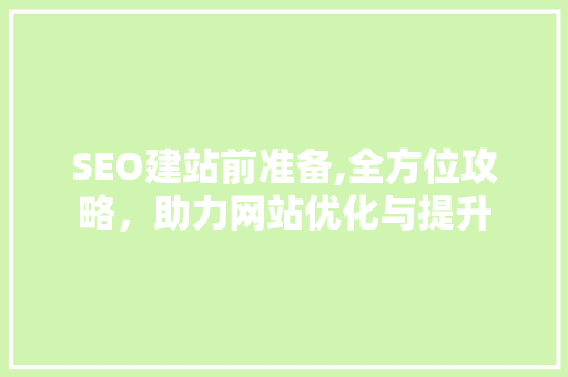 SEO建站前准备,全方位攻略，助力网站优化与提升