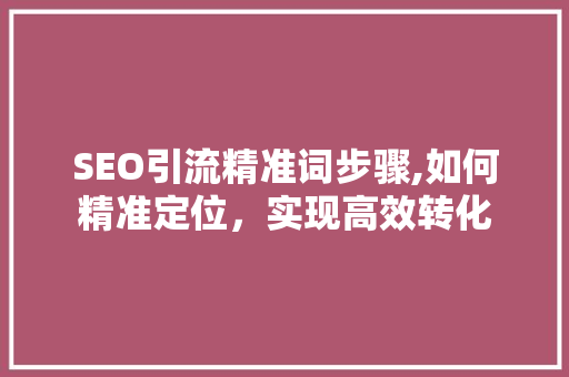 SEO引流精准词步骤,如何精准定位，实现高效转化