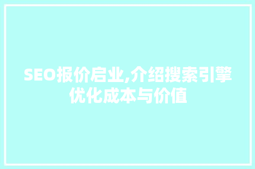 SEO报价启业,介绍搜索引擎优化成本与价值