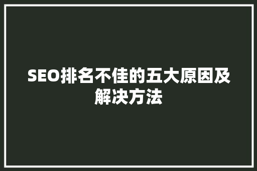 SEO排名不佳的五大原因及解决方法
