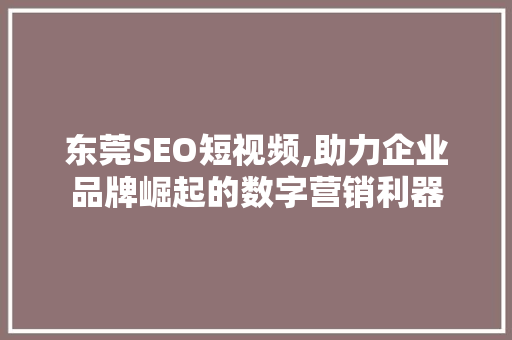 东莞SEO短视频,助力企业品牌崛起的数字营销利器