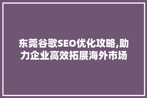 东莞谷歌SEO优化攻略,助力企业高效拓展海外市场