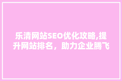 乐清网站SEO优化攻略,提升网站排名，助力企业腾飞