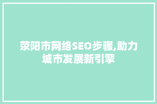 荥阳市网络SEO步骤,助力城市发展新引擎