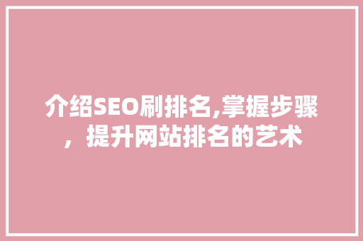介绍SEO刷排名,掌握步骤，提升网站排名的艺术