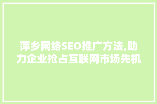 萍乡网络SEO推广方法,助力企业抢占互联网市场先机