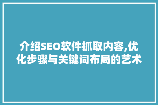 介绍SEO软件抓取内容,优化步骤与关键词布局的艺术
