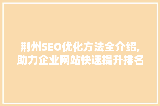 荆州SEO优化方法全介绍,助力企业网站快速提升排名