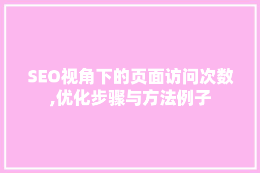 SEO视角下的页面访问次数,优化步骤与方法例子