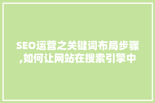 SEO运营之关键词布局步骤,如何让网站在搜索引擎中脱颖而出