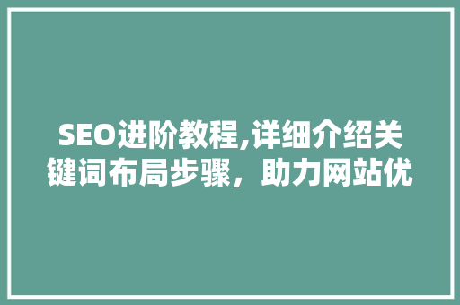 SEO进阶教程,详细介绍关键词布局步骤，助力网站优化