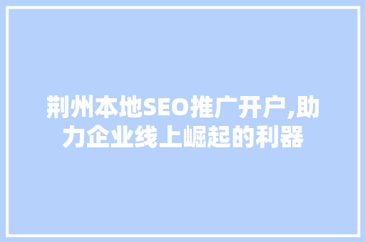 荆州本地SEO推广开户,助力企业线上崛起的利器  第1张