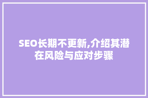 SEO长期不更新,介绍其潜在风险与应对步骤