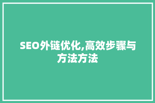 SEO外链优化,高效步骤与方法方法