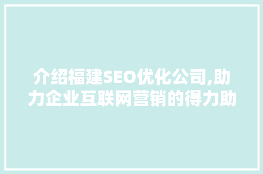 介绍福建SEO优化公司,助力企业互联网营销的得力助手