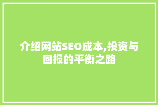 介绍网站SEO成本,投资与回报的平衡之路