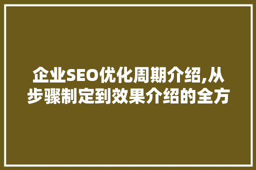企业SEO优化周期介绍,从步骤制定到效果介绍的全方位解读