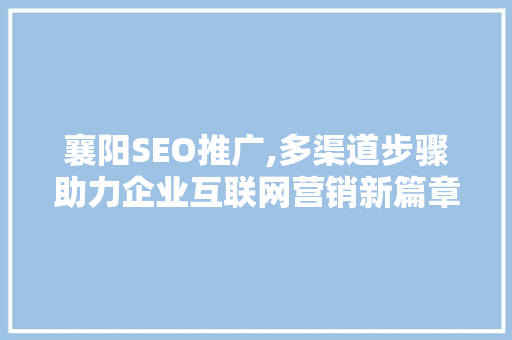 襄阳SEO推广,多渠道步骤助力企业互联网营销新篇章