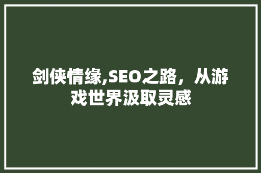 剑侠情缘,SEO之路，从游戏世界汲取灵感