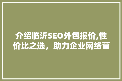 介绍临沂SEO外包报价,性价比之选，助力企业网络营销新突破