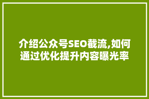 介绍公众号SEO截流,如何通过优化提升内容曝光率