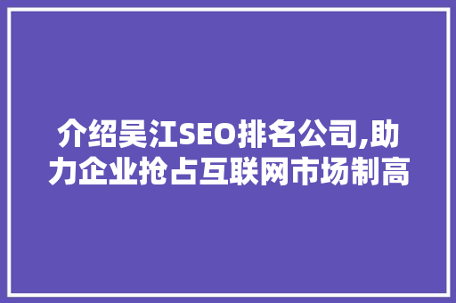 介绍吴江SEO排名公司,助力企业抢占互联网市场制高点