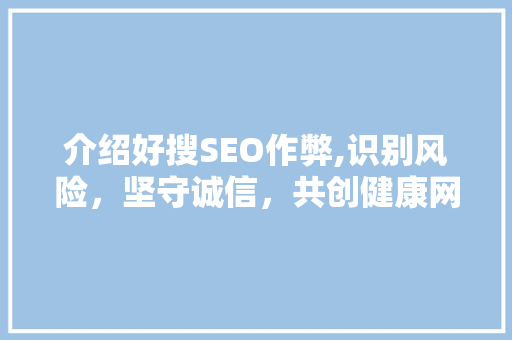 介绍好搜SEO作弊,识别风险，坚守诚信，共创健康网络环境