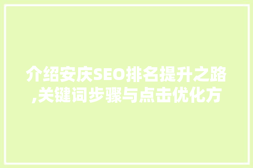 介绍安庆SEO排名提升之路,关键词步骤与点击优化方法