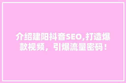 介绍建阳抖音SEO,打造爆款视频，引爆流量密码！