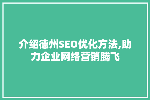 介绍德州SEO优化方法,助力企业网络营销腾飞